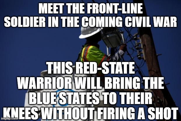 Patriots | MEET THE FRONT-LINE SOLDIER IN THE COMING CIVIL WAR; THIS RED-STATE WARRIOR WILL BRING THE BLUE STATES TO THEIR KNEES WITHOUT FIRING A SHOT | image tagged in lineman | made w/ Imgflip meme maker