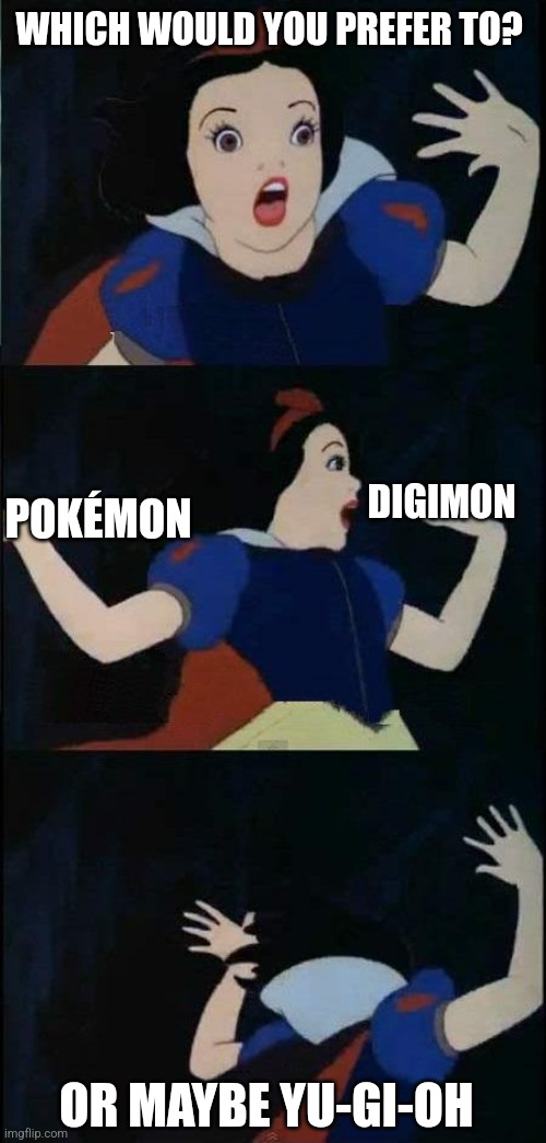 Snow White  | WHICH WOULD YOU PREFER TO? DIGIMON; POKÉMON; OR MAYBE YU-GI-OH | image tagged in snow white | made w/ Imgflip meme maker