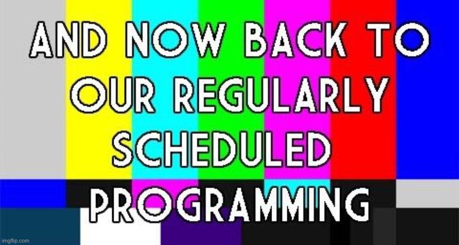 PSA Back to Regular Programming | image tagged in psa back to regular programming | made w/ Imgflip meme maker