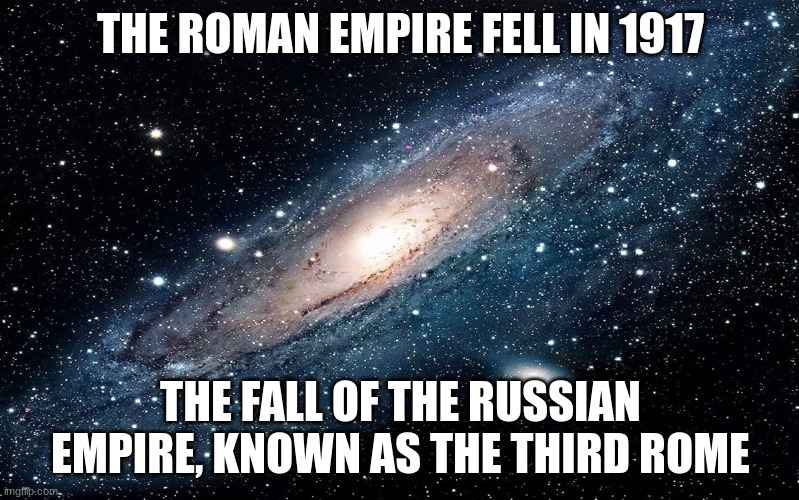 3rd Rome | THE ROMAN EMPIRE FELL IN 1917; THE FALL OF THE RUSSIAN EMPIRE, KNOWN AS THE THIRD ROME | image tagged in galaxy | made w/ Imgflip meme maker