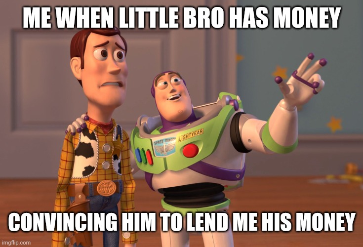 X, X Everywhere | ME WHEN LITTLE BRO HAS MONEY; CONVINCING HIM TO LEND ME HIS MONEY | image tagged in memes,x x everywhere | made w/ Imgflip meme maker