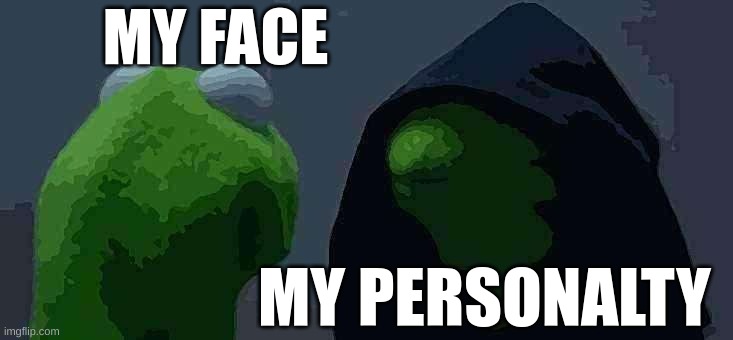 Evil Kermit | MY FACE; MY PERSONALTY | image tagged in memes,evil kermit | made w/ Imgflip meme maker