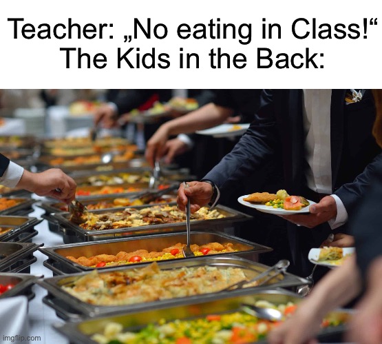 And it always smells so good | Teacher: „No eating in Class!“

The Kids in the Back: | image tagged in memes,funny,so true,school,teachers | made w/ Imgflip meme maker