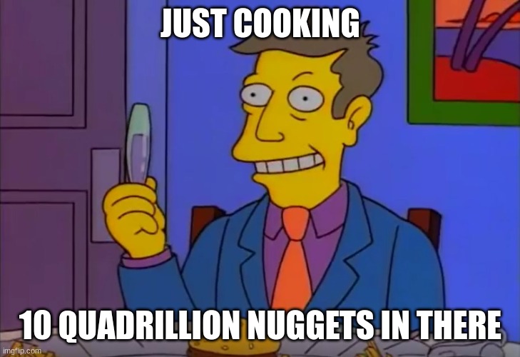 Steamed Hams | JUST COOKING 10 QUADRILLION NUGGETS IN THERE | image tagged in steamed hams | made w/ Imgflip meme maker