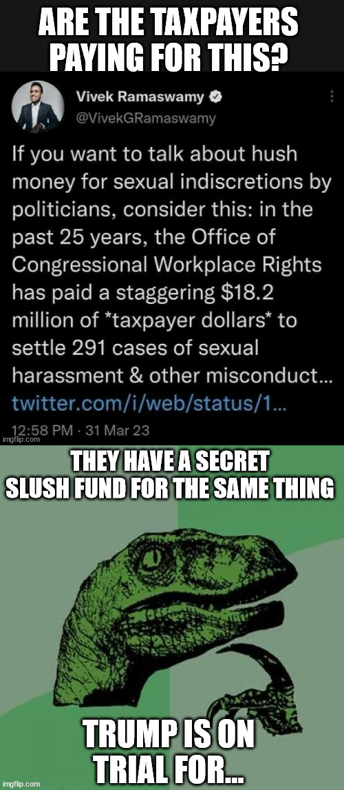 The real crooks are in Congress... | ARE THE TAXPAYERS PAYING FOR THIS? THEY HAVE A SECRET SLUSH FUND FOR THE SAME THING; TRUMP IS ON TRIAL FOR... | image tagged in memes,philosoraptor,real crooks,are in congress | made w/ Imgflip meme maker