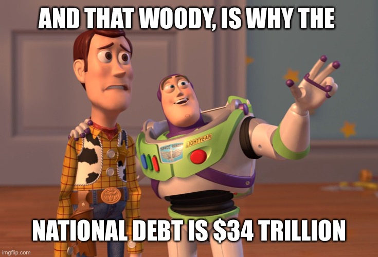 X, X Everywhere Meme | AND THAT WOODY, IS WHY THE NATIONAL DEBT IS $34 TRILLION | image tagged in memes,x x everywhere | made w/ Imgflip meme maker