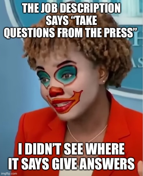 Clown Karine | THE JOB DESCRIPTION SAYS “TAKE QUESTIONS FROM THE PRESS” I DIDN’T SEE WHERE IT SAYS GIVE ANSWERS | image tagged in clown karine | made w/ Imgflip meme maker