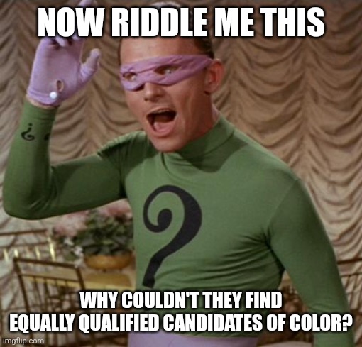 NOW RIDDLE ME THIS WHY COULDN'T THEY FIND EQUALLY QUALIFIED CANDIDATES OF COLOR? | image tagged in riddler | made w/ Imgflip meme maker