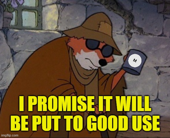I PROMISE IT WILL BE PUT TO GOOD USE | image tagged in robin hood spare crumb | made w/ Imgflip meme maker