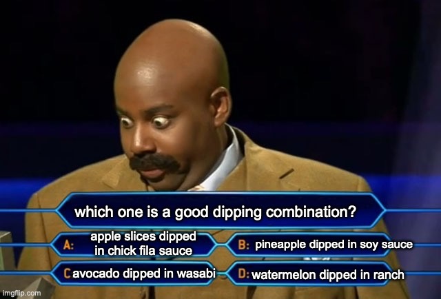 forbidden dipping combinations... | which one is a good dipping combination? apple slices dipped in chick fila sauce; pineapple dipped in soy sauce; watermelon dipped in ranch; avocado dipped in wasabi | image tagged in who wants to be a millionaire,food,psychopath,food memes | made w/ Imgflip meme maker