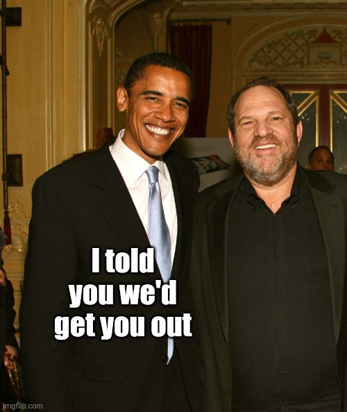 Harvey Weinstein and Obama | I told you we'd get you out | image tagged in harvey weinstein and obama | made w/ Imgflip meme maker