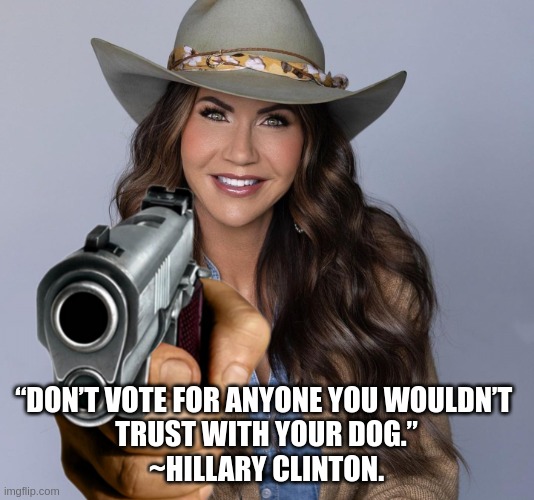 noem | “DON’T VOTE FOR ANYONE YOU WOULDN’T 
TRUST WITH YOUR DOG.”

~HILLARY CLINTON. | image tagged in puppy love,noem | made w/ Imgflip meme maker