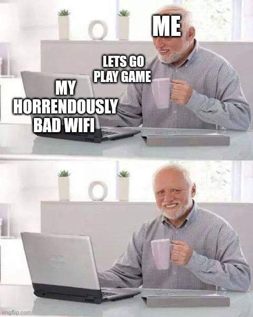 Pov:your wifi is utterly a dumpster fire | ME; LETS GO PLAY GAME; MY HORRENDOUSLY BAD WIFI | image tagged in memes,hide the pain harold,horrendous wifi | made w/ Imgflip meme maker