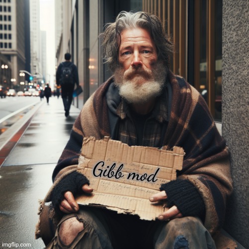 Give | Gibb mod | image tagged in homeless man with a sign,give,mod | made w/ Imgflip meme maker
