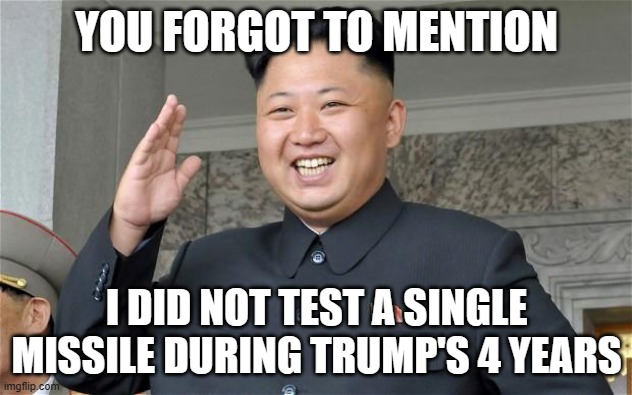 kim jung un | YOU FORGOT TO MENTION I DID NOT TEST A SINGLE MISSILE DURING TRUMP'S 4 YEARS | image tagged in kim jung un | made w/ Imgflip meme maker