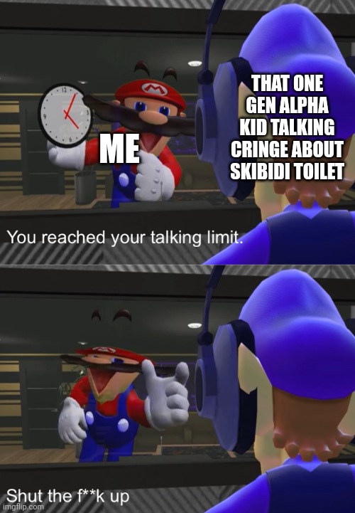 I've had enough and I said it a minute ago | THAT ONE GEN ALPHA KID TALKING CRINGE ABOUT SKIBIDI TOILET; ME | image tagged in shut the f k up,memes,cringe,smg4 | made w/ Imgflip meme maker