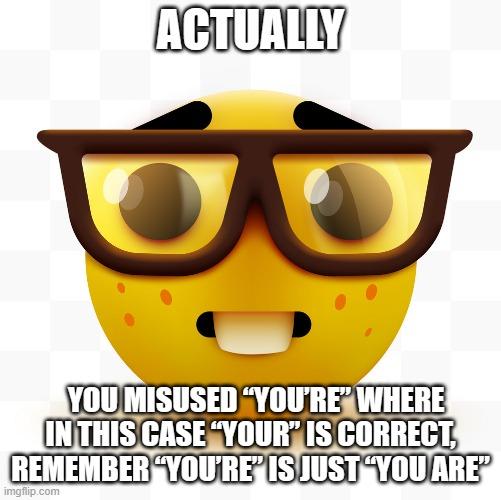 Nerd emoji | ACTUALLY YOU MISUSED “YOU’RE” WHERE IN THIS CASE “YOUR” IS CORRECT, REMEMBER “YOU’RE” IS JUST “YOU ARE” | image tagged in nerd emoji | made w/ Imgflip meme maker