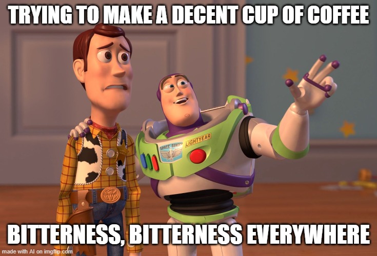 X, X Everywhere | TRYING TO MAKE A DECENT CUP OF COFFEE; BITTERNESS, BITTERNESS EVERYWHERE | image tagged in memes,x x everywhere | made w/ Imgflip meme maker
