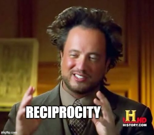 Ancient Aliens Meme | RECIPROCITY | image tagged in memes,ancient aliens | made w/ Imgflip meme maker