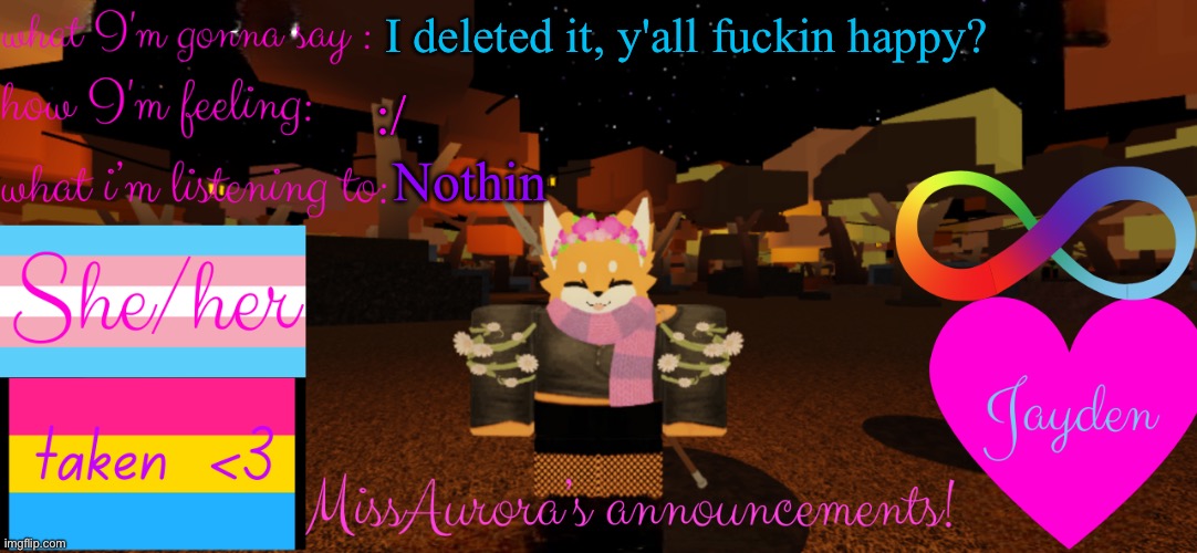 Nobody can fucking chill out with anything i post, that's why I've been thinking about leaving | I deleted it, y'all fuckin happy? Nothin; :/ | image tagged in missaurora's announcement | made w/ Imgflip meme maker