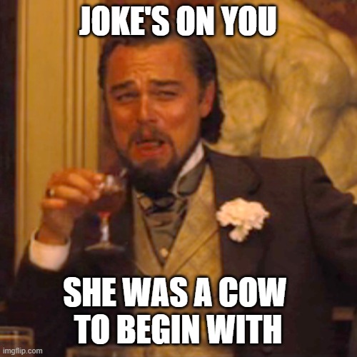 Laughing Leo Meme | JOKE'S ON YOU SHE WAS A COW 
TO BEGIN WITH | image tagged in memes,laughing leo | made w/ Imgflip meme maker