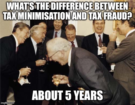 Tax fraud | WHAT’S THE DIFFERENCE BETWEEN TAX MINIMISATION AND TAX FRAUD? ABOUT 5 YEARS | image tagged in republicans laughing | made w/ Imgflip meme maker