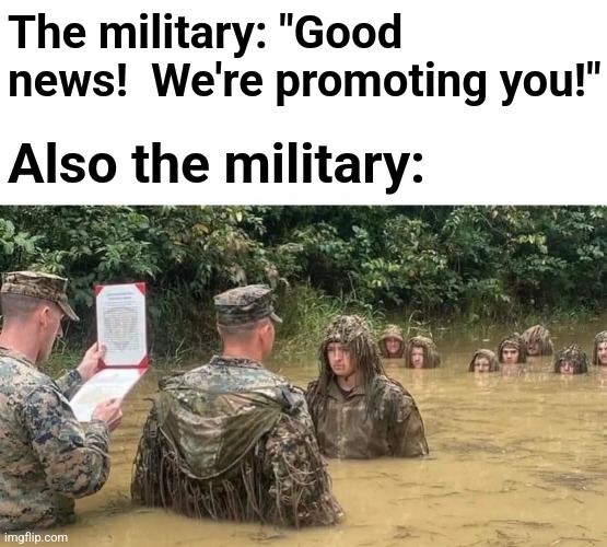 The US military: if you know, you know | The military: "Good news!  We're promoting you!"; Also the military: | image tagged in memes,military,marines,promotion,swamp,embrace the suck | made w/ Imgflip meme maker