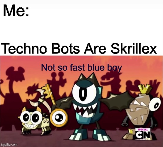 Me: Techno Bots Are Skrillex | image tagged in not so fast blue boy | made w/ Imgflip meme maker
