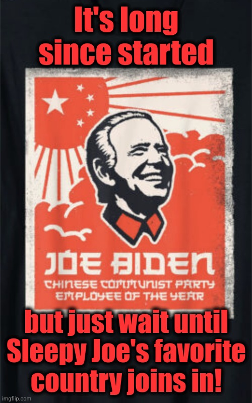 It's long since started but just wait until
Sleepy Joe's favorite
country joins in! | made w/ Imgflip meme maker