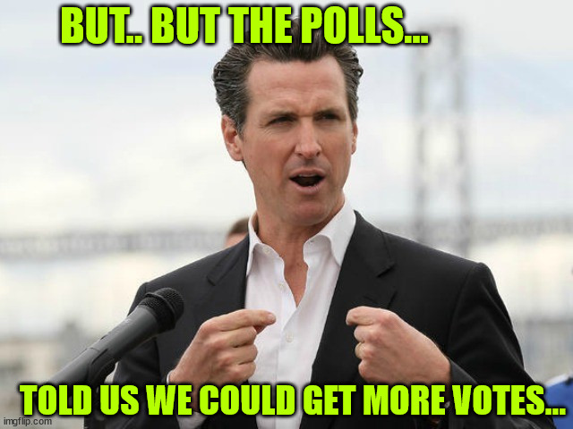 gavin newsome | BUT.. BUT THE POLLS... TOLD US WE COULD GET MORE VOTES... | image tagged in gavin newsome | made w/ Imgflip meme maker