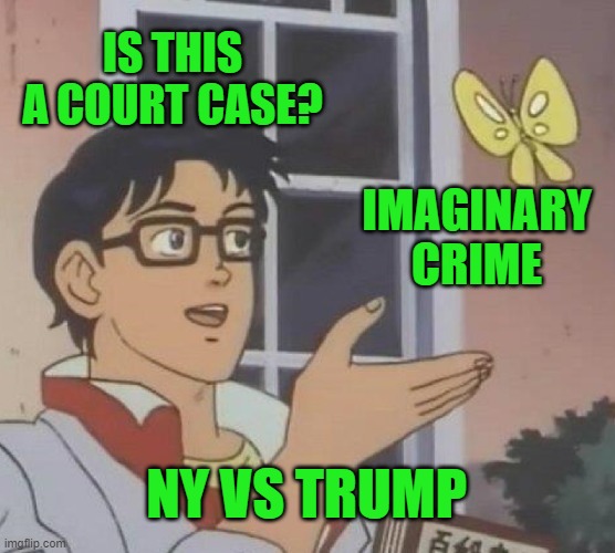 Is This A Pigeon Meme | IS THIS A COURT CASE? IMAGINARY CRIME; NY VS TRUMP | image tagged in memes,is this a pigeon | made w/ Imgflip meme maker