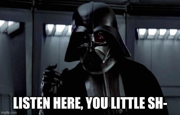 Darth Vader | LISTEN HERE, YOU LITTLE SH- | image tagged in darth vader | made w/ Imgflip meme maker