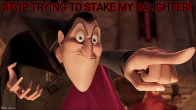 Dracula pointing | STOP TRYING TO STAKE MY DAUGHTER! | image tagged in dracula pointing | made w/ Imgflip meme maker