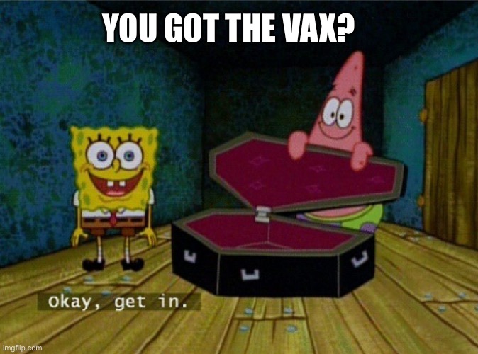 Spongebob Coffin | YOU GOT THE VAX? | image tagged in spongebob coffin | made w/ Imgflip meme maker