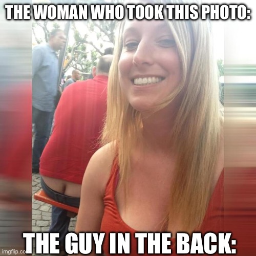 Who gets it?? | THE WOMAN WHO TOOK THIS PHOTO:; THE GUY IN THE BACK: | image tagged in mamg | made w/ Imgflip meme maker