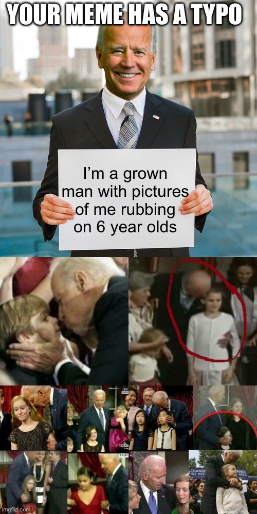 YOUR MEME HAS A TYPO I’m a grown man with pictures of me rubbing on 6 year olds | image tagged in joe biden blank sign,joe biden pedophile | made w/ Imgflip meme maker