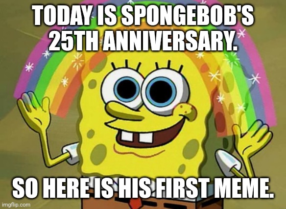 25 Years! | TODAY IS SPONGEBOB'S 25TH ANNIVERSARY. SO HERE IS HIS FIRST MEME. | image tagged in memes,imagination spongebob,spongebob,25 years | made w/ Imgflip meme maker