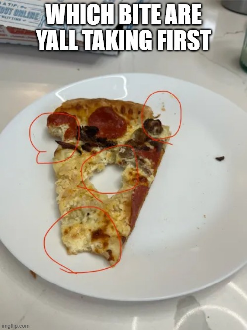 First bite of a pizza | WHICH BITE ARE YALL TAKING FIRST | image tagged in memes,pizza,cursed image | made w/ Imgflip meme maker
