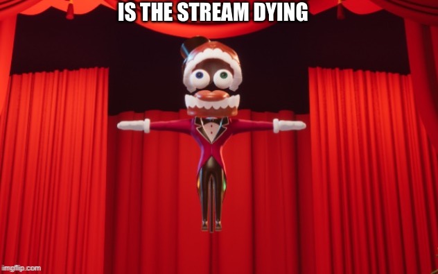 it’s very empty ngl | IS THE STREAM DYING | image tagged in t-pose caine | made w/ Imgflip meme maker