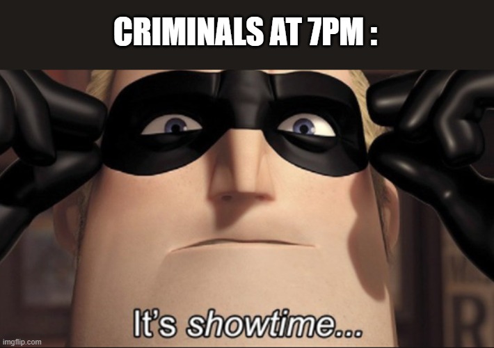 It's showtime | CRIMINALS AT 7PM : | image tagged in it's showtime | made w/ Imgflip meme maker
