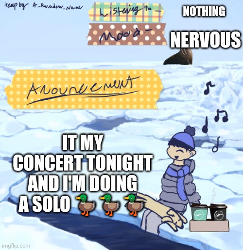 Walrus man’s anouncement temp | NOTHING; NERVOUS; IT MY CONCERT TONIGHT AND I'M DOING A SOLO 🦆🦆🦆 | image tagged in walrus man s anouncement temp | made w/ Imgflip meme maker