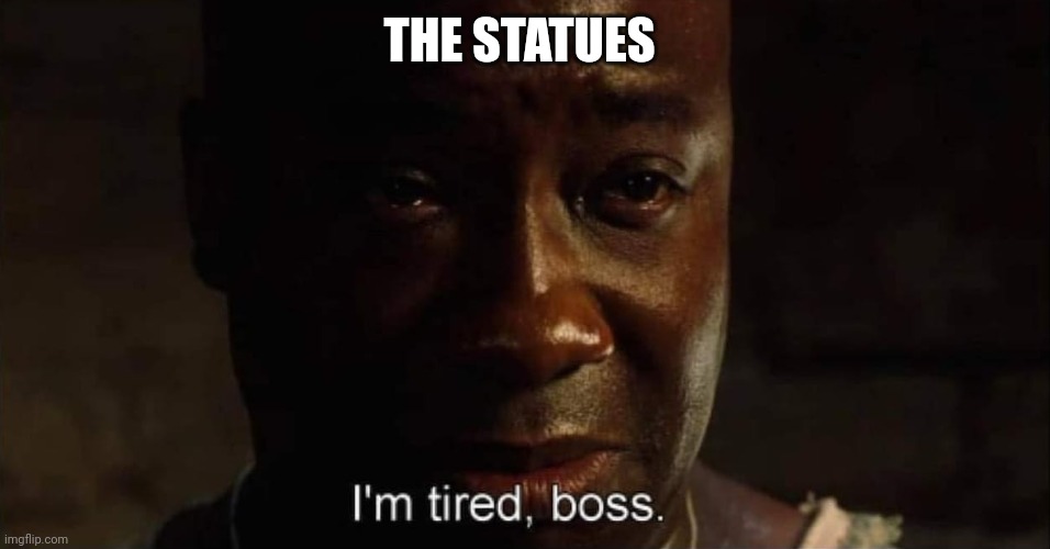 THE STATUES | image tagged in i'm tired boss | made w/ Imgflip meme maker