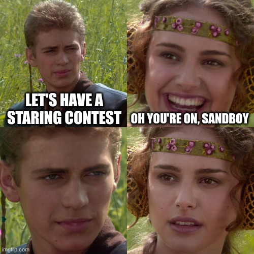Anakin Padme 4 Panel | LET'S HAVE A STARING CONTEST; OH YOU'RE ON, SANDBOY | image tagged in anakin padme 4 panel | made w/ Imgflip meme maker