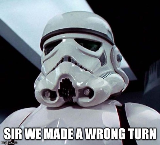 Stormtrooper | SIR WE MADE A WRONG TURN | image tagged in stormtrooper | made w/ Imgflip meme maker