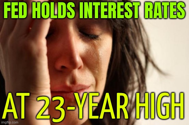 Fed Holds Rates Steady at 23-Year High | FED HOLDS INTEREST RATES; AT 23-YEAR HIGH | image tagged in memes,first world problems,federal reserve,because capitalism,scumbag america,scumbag government | made w/ Imgflip meme maker