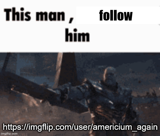 This man, _____ him | follow; https://imgflip.com/user/americium_again | image tagged in this man _____ him | made w/ Imgflip meme maker