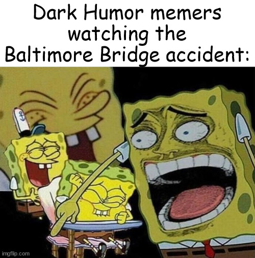 This will make great meme material | Dark Humor memers watching the Baltimore Bridge accident: | image tagged in spongebob laughing hysterically | made w/ Imgflip meme maker