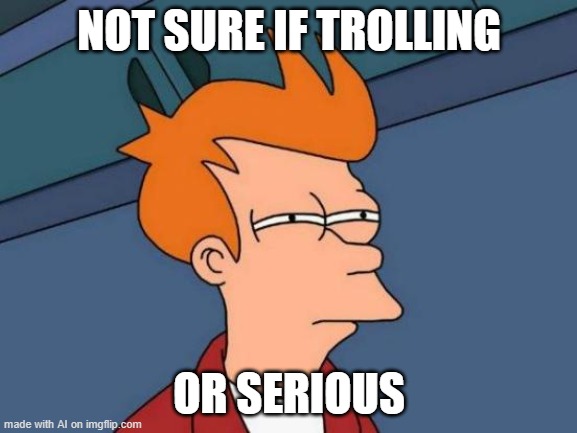 Futurama Fry | NOT SURE IF TROLLING; OR SERIOUS | image tagged in memes,futurama fry | made w/ Imgflip meme maker
