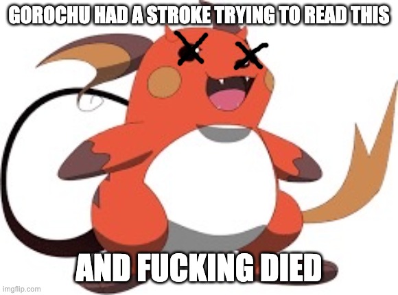 Gorochu | GOROCHU HAD A STROKE TRYING TO READ THIS AND FUCKING DIED | image tagged in gorochu | made w/ Imgflip meme maker