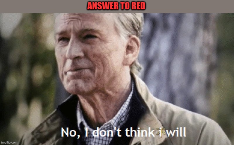 No, i dont think i will | ANSWER TO RED | image tagged in no i dont think i will | made w/ Imgflip meme maker